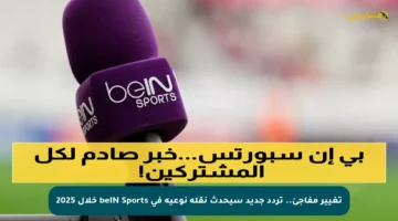 تغيير مفاجئ.. تردد جديد سيحدث نقلة نوعية في beIN Sports خلال 2025
